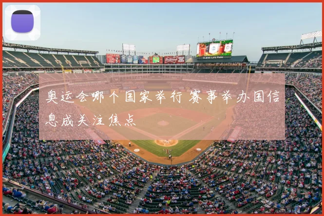 奥运会哪个国家举行 赛事举办国信息成关注焦点