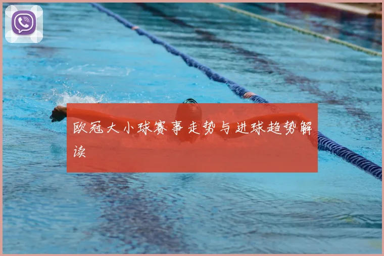 欧冠大小球赛事走势与进球趋势解读