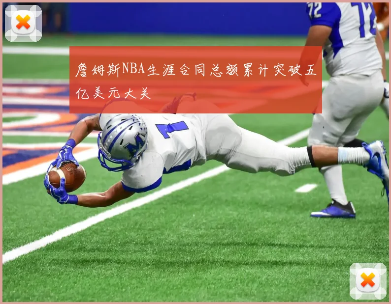 詹姆斯NBA生涯合同总额累计突破五亿美元大关