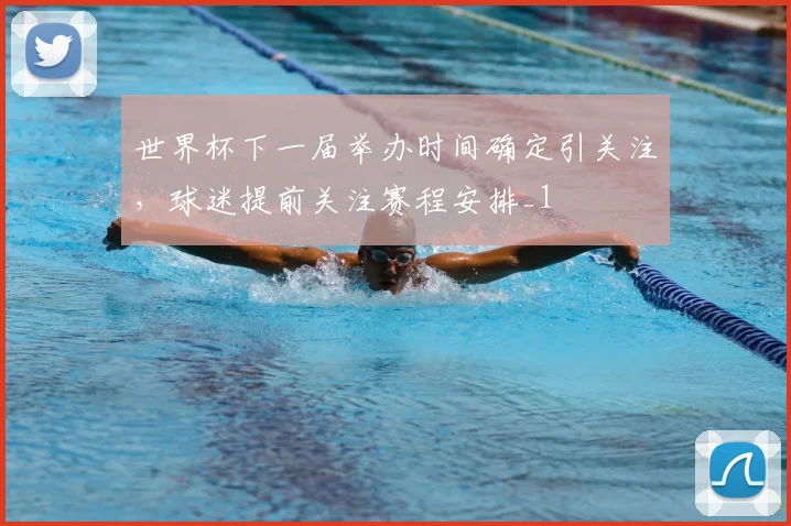 世界杯下一届举办时间确定引关注,球迷提前关注赛程安排_1