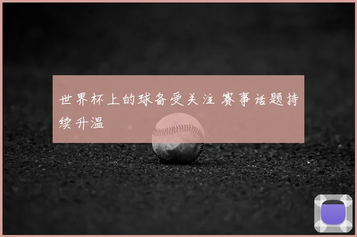世界杯上的球备受关注 赛事话题持续升温