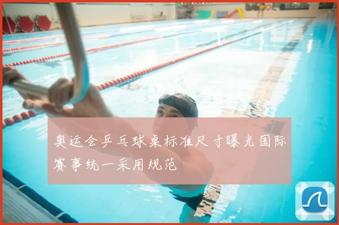 奥运会乒乓球桌标准尺寸曝光国际赛事统一采用规范