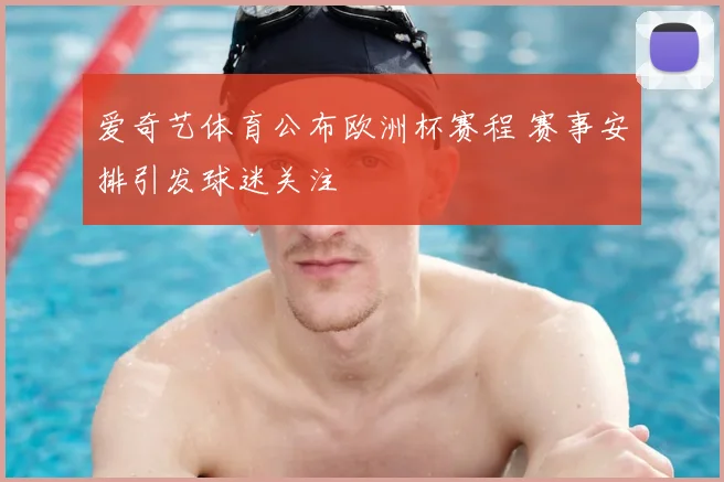 爱奇艺体育公布欧洲杯赛程 赛事安排引发球迷关注
