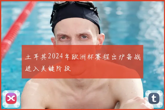土耳其2024年欧洲杯赛程出炉备战进入关键阶段