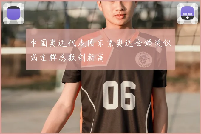 中国奥运代表团东京奥运会颁奖仪式金牌总数创新高