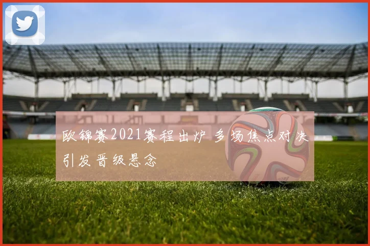 欧锦赛2021赛程出炉 多场焦点对决引发晋级悬念