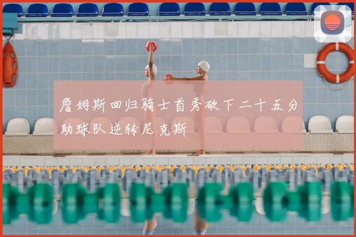 詹姆斯回归骑士首秀砍下二十五分助球队逆转尼克斯