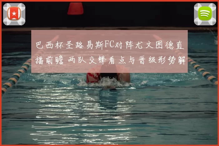 巴西杯圣路易斯FC对阵尤文图德直播前瞻 两队交锋看点与晋级形势解析