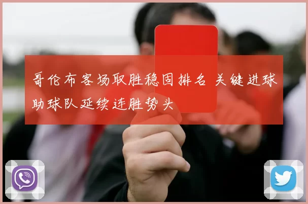 哥伦布客场取胜稳固排名 关键进球助球队延续连胜势头