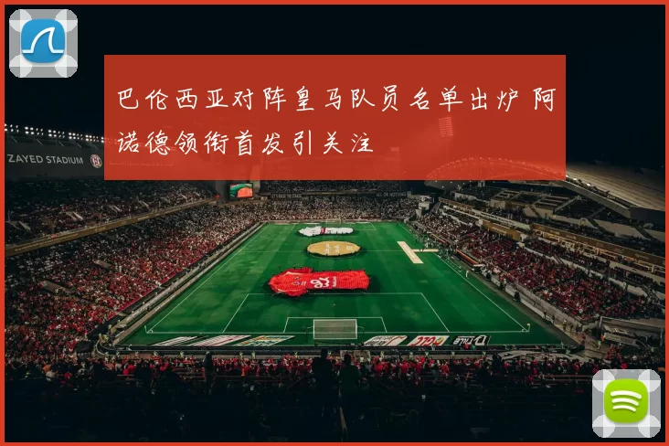 巴伦西亚对阵皇马队员名单出炉 阿诺德领衔首发引关注