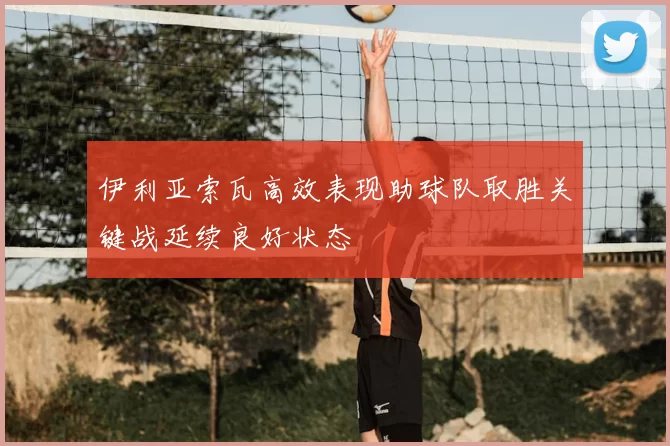 伊利亚索瓦高效表现助球队取胜关键战延续良好状态