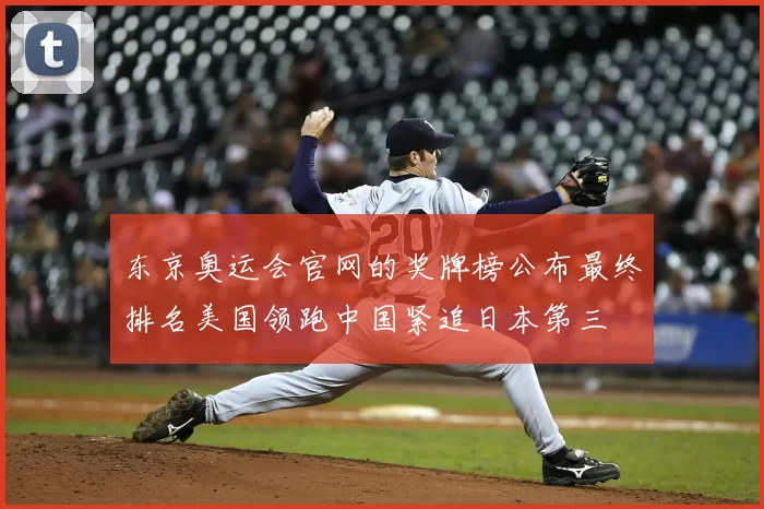 东京奥运会官网的奖牌榜公布最终排名美国领跑中国紧追日本第三
