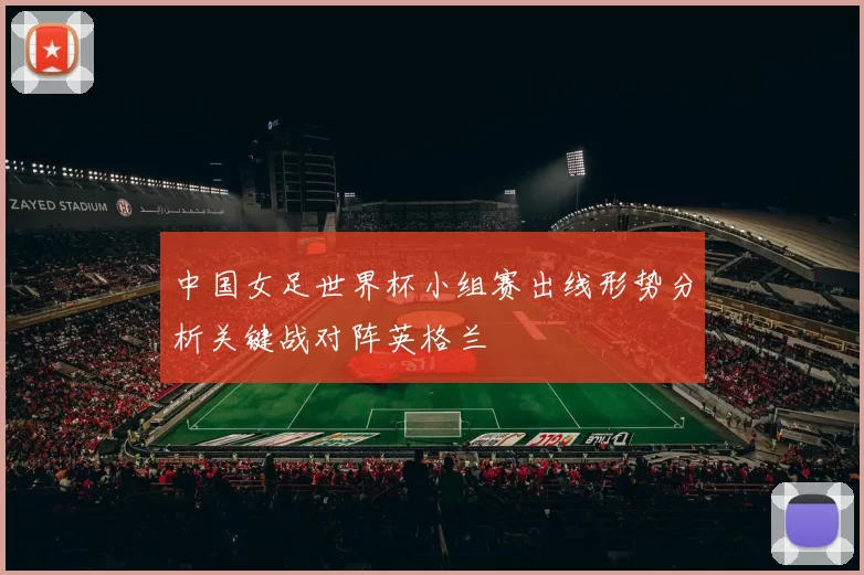 中国女足世界杯小组赛出线形势分析关键战对阵英格兰
