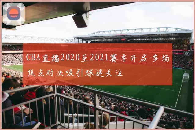 CBA直播2020至2021赛季开启 多场焦点对决吸引球迷关注