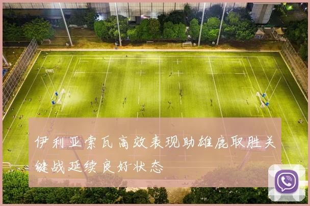 伊利亚索瓦高效表现助雄鹿取胜关键战延续良好状态