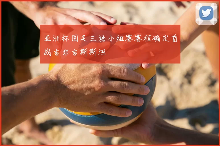 亚洲杯国足三场小组赛赛程确定首战吉尔吉斯斯坦