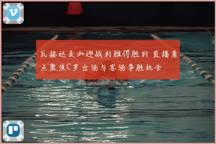 瓦赫达麦加迎战利雅得胜利 直播看点聚焦C罗出场与客场争胜机会