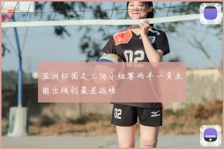 亚洲杯国足三场小组赛两平一负未能出线创最差战绩