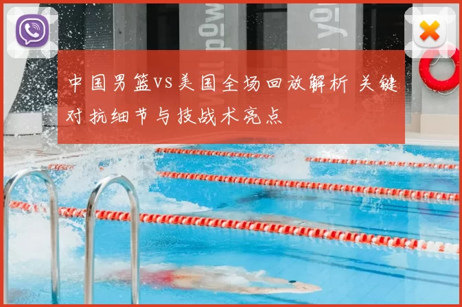 中国男篮vs美国全场回放解析 关键对抗细节与技战术亮点