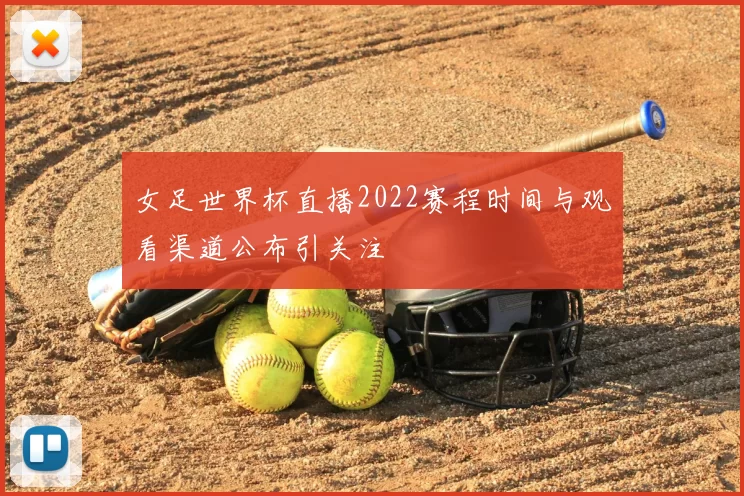 女足世界杯直播2022赛程时间与观看渠道公布引关注
