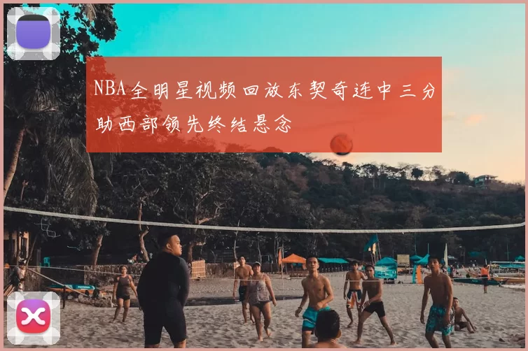 NBA全明星视频回放东契奇连中三分助西部领先终结悬念