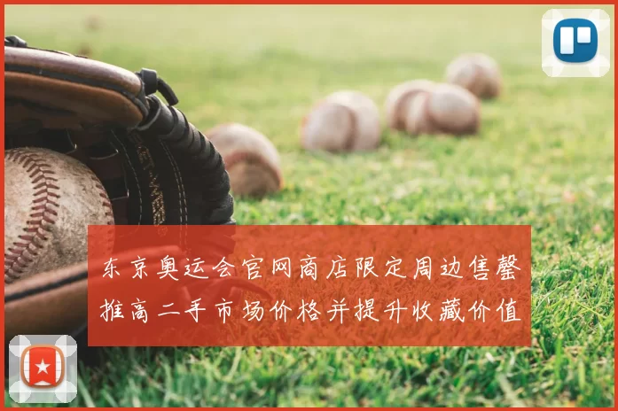东京奥运会官网商店限定周边售罄推高二手市场价格并提升收藏价值