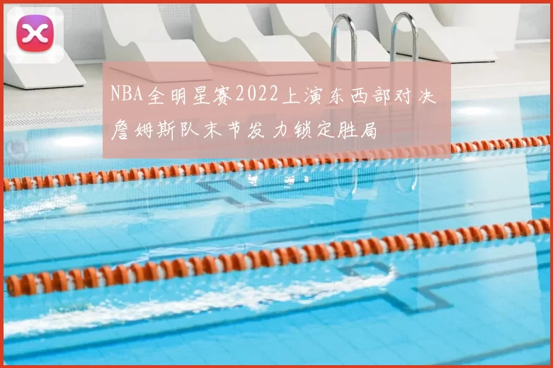 NBA全明星赛2022上演东西部对决 詹姆斯队末节发力锁定胜局
