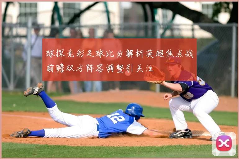 球探竞彩足球比分解析英超焦点战前瞻双方阵容调整引关注