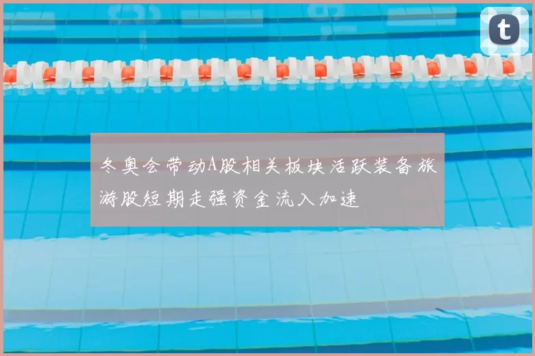冬奥会带动A股相关板块活跃装备旅游股短期走强资金流入加速