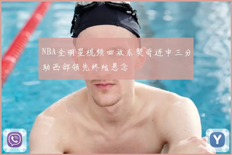 NBA全明星视频回放东契奇连中三分助西部领先终结悬念