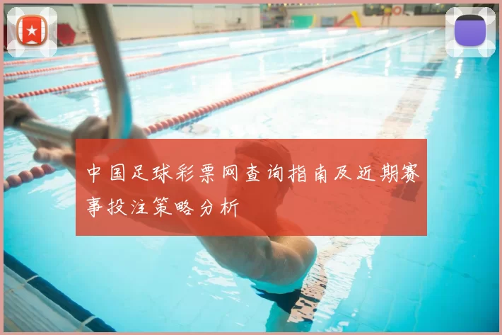 中国足球彩票网查询指南及近期赛事投注策略分析