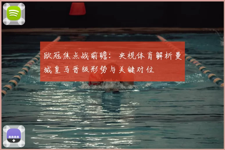 欧冠焦点战前瞻：央视体育解析曼城皇马晋级形势与关键对位